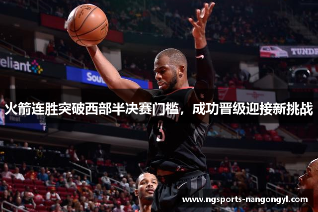 火箭连胜突破西部半决赛门槛,成功晋级迎接新挑战