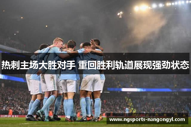 热刺主场大胜对手 重回胜利轨道展现强劲状态
