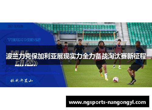 波兰力克保加利亚展现实力全力备战淘汰赛新征程
