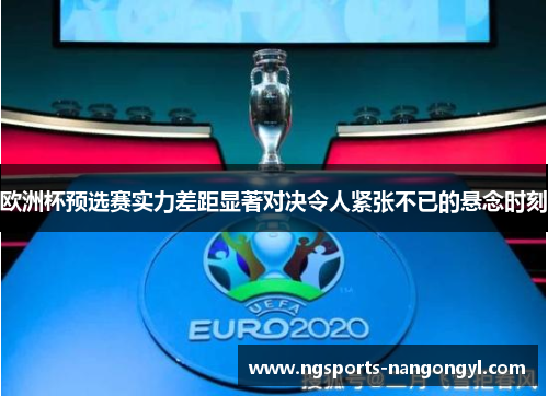 欧洲杯预选赛实力差距显著对决令人紧张不已的悬念时刻