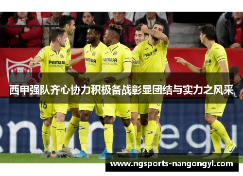 西甲强队齐心协力积极备战彰显团结与实力之风采