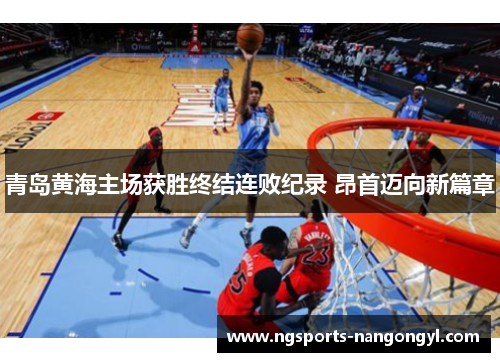 青岛黄海主场获胜终结连败纪录 昂首迈向新篇章