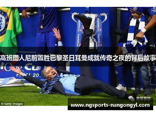高班图人尼前置胜巴黎圣日耳曼成就传奇之夜的背后故事