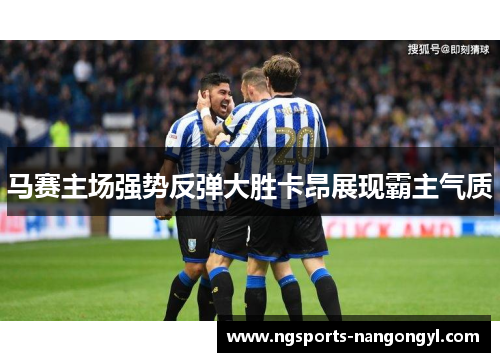 马赛主场强势反弹大胜卡昂展现霸主气质