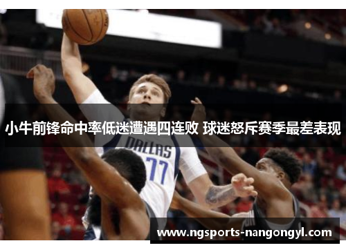 小牛前锋命中率低迷遭遇四连败 球迷怒斥赛季最差表现