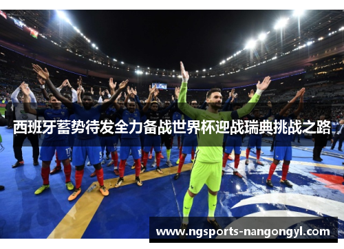 西班牙蓄势待发全力备战世界杯迎战瑞典挑战之路