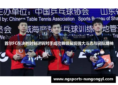 首尔FC在决胜时刻逆转对手成功晋级展现强大斗志与团队精神