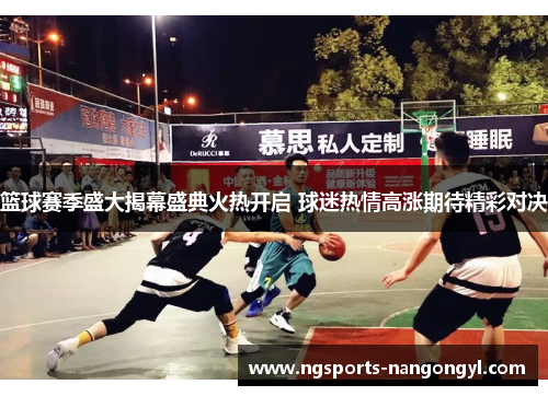 篮球赛季盛大揭幕盛典火热开启 球迷热情高涨期待精彩对决
