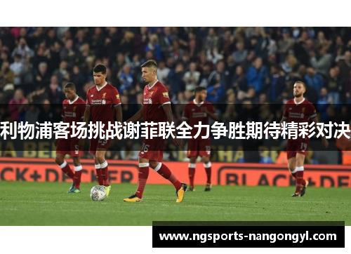 利物浦客场挑战谢菲联全力争胜期待精彩对决
