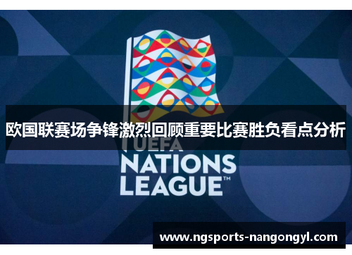 欧国联赛场争锋激烈回顾重要比赛胜负看点分析