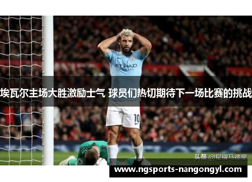 埃瓦尔主场大胜激励士气 球员们热切期待下一场比赛的挑战