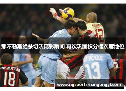 那不勒斯绝杀切沃精彩瞬间 再次巩固积分榜次席地位