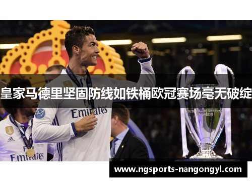 皇家马德里坚固防线如铁桶欧冠赛场毫无破绽