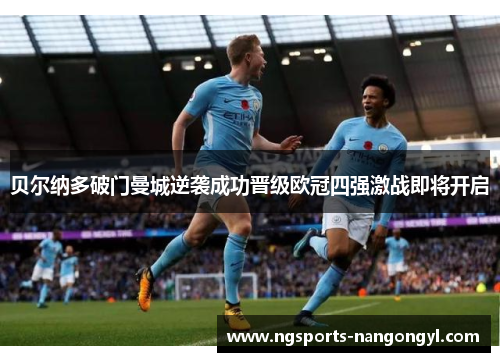 贝尔纳多破门曼城逆袭成功晋级欧冠四强激战即将开启