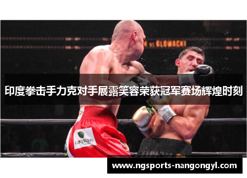 印度拳击手力克对手展露笑容荣获冠军赛场辉煌时刻