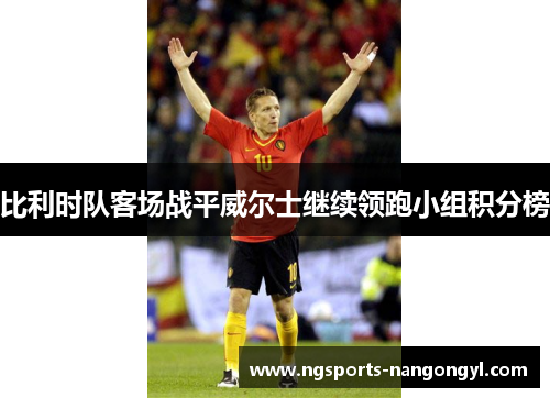 比利时队客场战平威尔士继续领跑小组积分榜