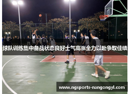 球队训练集中备战状态良好士气高涨全力以赴争取佳绩