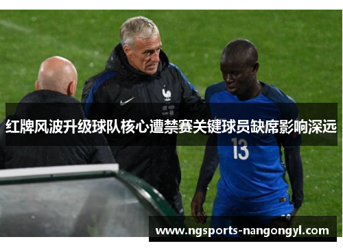 红牌风波升级球队核心遭禁赛关键球员缺席影响深远