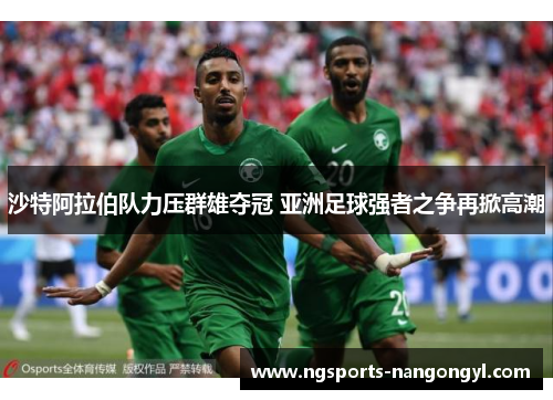 沙特阿拉伯队力压群雄夺冠 亚洲足球强者之争再掀高潮