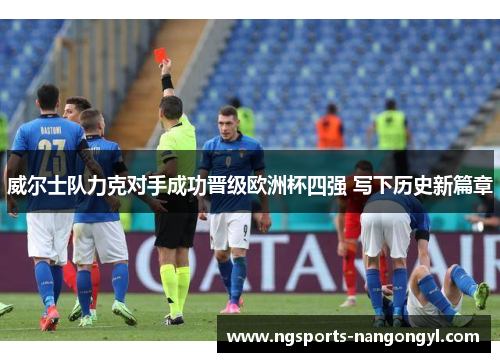 威尔士队力克对手成功晋级欧洲杯四强 写下历史新篇章