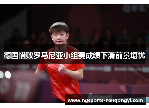 德国惜败罗马尼亚小组赛成绩下滑前景堪忧
