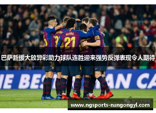 巴萨新援大放异彩助力球队连胜迎来强势反弹表现令人期待