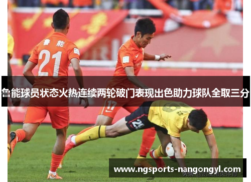 鲁能球员状态火热连续两轮破门表现出色助力球队全取三分