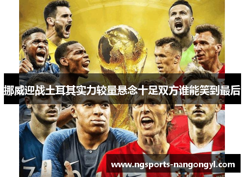挪威迎战土耳其实力较量悬念十足双方谁能笑到最后