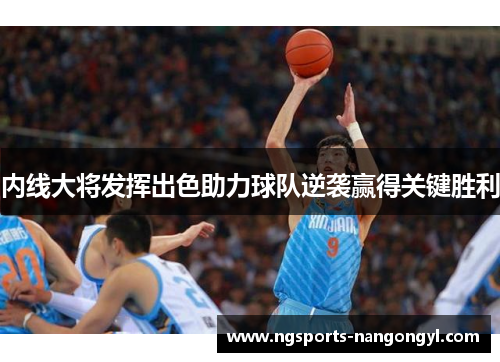 内线大将发挥出色助力球队逆袭赢得关键胜利