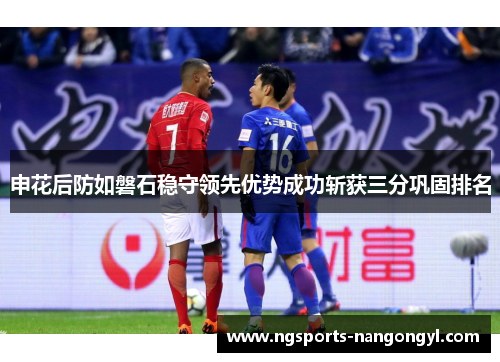 申花后防如磐石稳守领先优势成功斩获三分巩固排名