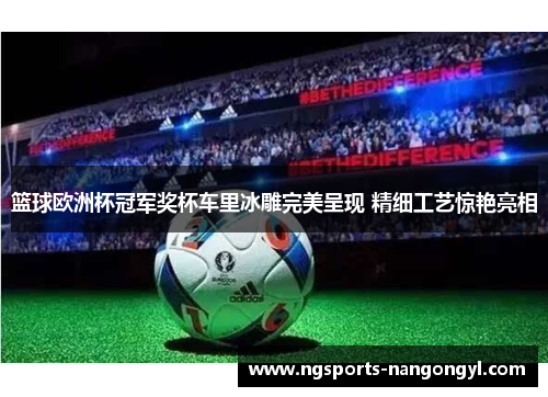 篮球欧洲杯冠军奖杯车里冰雕完美呈现 精细工艺惊艳亮相